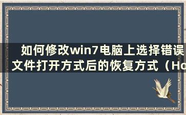 如何修改win7电脑上选择错误文件打开方式后的恢复方式（How to recovery after select the bad file opening method on a win7 compu